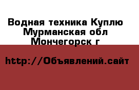 Водная техника Куплю. Мурманская обл.,Мончегорск г.